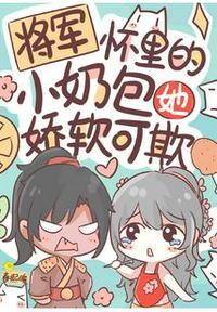 将军怀里的小奶包她娇软可欺免费观看