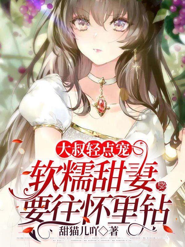 大叔轻点宠软糯甜妻要往怀里钻