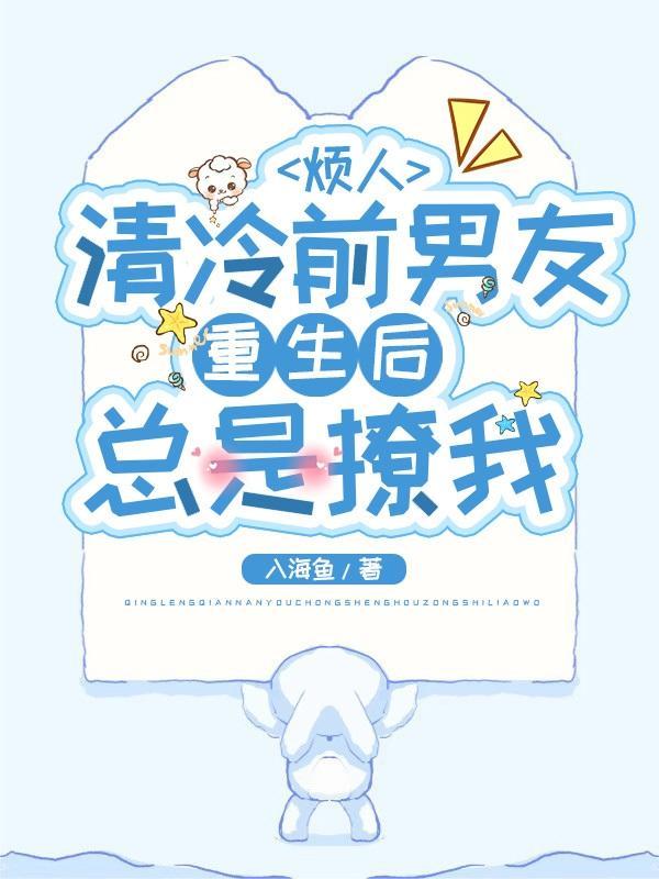清冷前男友重生后总是撩我 入海鱼