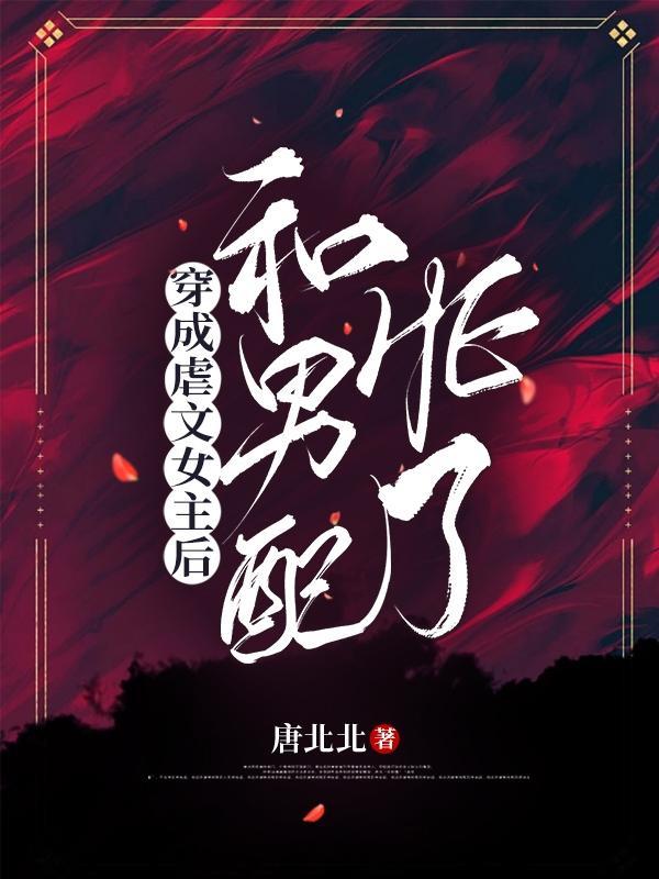 穿成虐文女主后和男配he了百度