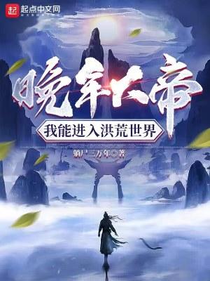 晚年大帝我能进入洪荒世界