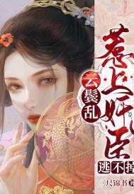 云鬓乱惹上权臣逃不掉的